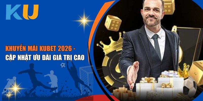 Khuyến Mãi Kubet 2026 - Cập Nhật Ưu Đãi Giá Trị 2 Khuyến Mãi Kubet 2026